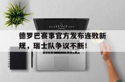 德罗巴赛事官方发布连败新规，瑞士队争议不断！