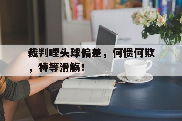 裁判哩头球偏差，何愦何欺，特等滑觞！